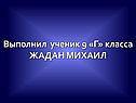 Выполнил ученик 9 «Г» класса ЖАДАН МИХАИЛ