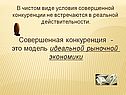 В чистом виде условия совершенной конкуренции не встречаются в реальной действительности