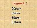 20мм= 35см= 60дм= 0,3км=