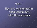 Изучить жизненный и творческий путь М.В.Ломоносова