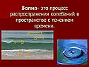 Волна- это процесс распространения колебаний в пространстве с течением