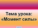 Тема урока: «Момент силы»