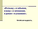 «Я слышу – я забываю, я вижу – я запоминаю, я делаю – я усваиваю»