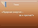 «Ядерная энергия – за и против