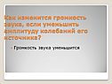 Как изменится громкость звука, если уменьшить амплитуду колебаний его