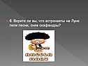 6. Верите ли вы, что астронавты на Луне пели песни, сняв скафандры