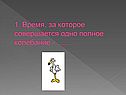 1. Время, за которое совершается одно полное колебание - ……