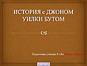 ИСТОРИЯ c ДЖОНОМ УИЛКИ БУТОМ