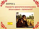 Назовите хронологические рамки эпохи камня – палеолита