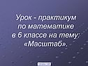 Урок - практикум по математике в 6 классе на тему: «Масштаб»