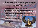 В качестве сувенира можно приобрести: каменные (базальтовые, гранитные
