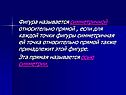 Фигура называется симметричной относительно прямой , если для каждой