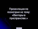Презентация по геометрии на тему: «Векторы в пространстве
