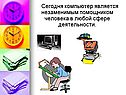 Сегодня компьютер является незаменимым помощником человека