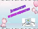 До новых встреч на уроках информатики