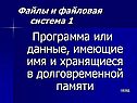 Программа или данные, имеющие имя и хранящиеся в долговременной памяти