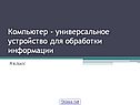 Компьютер - универсальное устройство для обработки информации