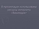 В презентации использованы ресурсы интернета «Википедия»