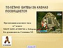 7о-летию Битвы за Кавказ посвящается