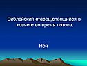 Библейский старец,спасшийся в ковчеге во время потопа
