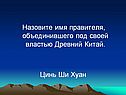 Назовите имя правителя, объединившего под своей властью Древний Китай