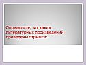 Определите, из каких литературных произведений приведены отрывки: