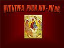 КУЛЬТУРА РУСИ ХIV - XV вв