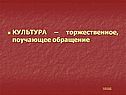 КУЛЬТУРА – торжественное, поучающее обращение