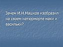 Зачем И.И.Машков изобразил на своем натюрморте маки и васильки