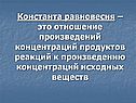 Константа равновесия – это отношение произведений концентраций