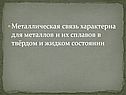 Металлическая связь характерна для металлов и их сплавов в твёрдом и