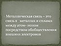 Металлическая связь – это связь в металлах и сплавах между атом- ионом