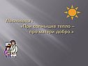 Пословица : «При солнышке тепло – про матери добро