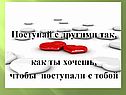 Поступай с другими так, как ты хочешь, чтобы поступали с тобой