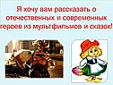 Я хочу вам рассказать о отечественных и современных героев из