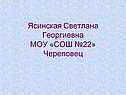 Ясинская Светлана Георгиевна МОУ «СОШ №22» Череповец