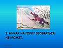 Никак на горку взобраться не может