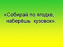 «Собирай по ягодке, наберёшь кузовок»