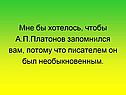 Мне бы хотелось, чтобы А.П.Платонов запомнился вам