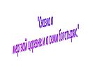 "Сказка о мертвой царевне и о семи богатырях