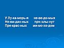 У Лу-ка-морь-я не-ве-до-мых Не-ви-дан-ных при-хлы-нут Пре-крас-ных