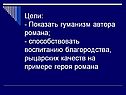 Цели: - Показать гуманизм автора романа; - способствовать воспитанию