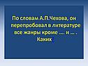 По словам А.П.Чехова, он перепробовал в литературе все жанры