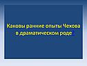 Каковы ранние опыты Чехова в драматическом роде